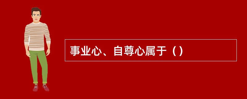 事业心、自尊心属于（）