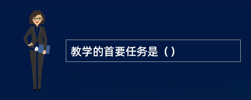 教学的首要任务是（）