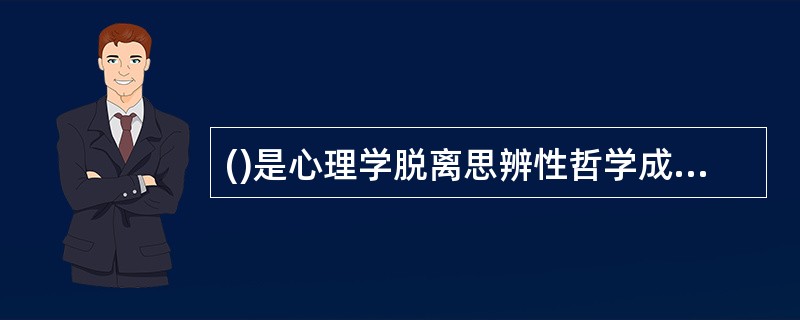 ()是心理学脱离思辨性哲学成为一门独立学科的标志。