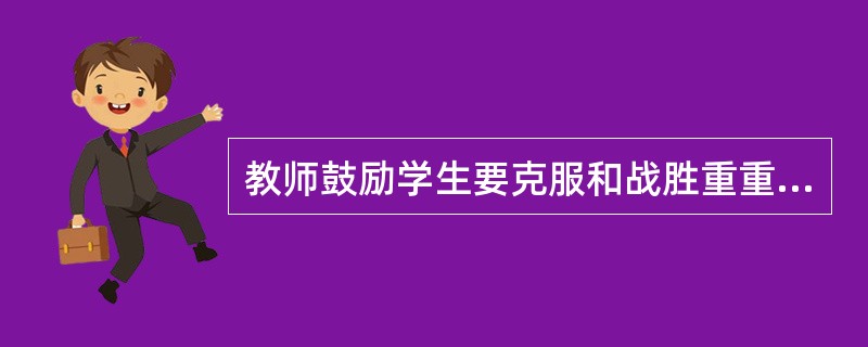 教师鼓励学生要克服和战胜重重困难，别惧怕困难，这是指意志的（）