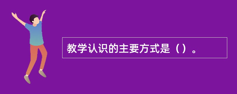 教学认识的主要方式是（）。