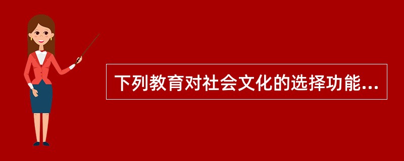 下列教育对社会文化的选择功能表述不正确的是（）。