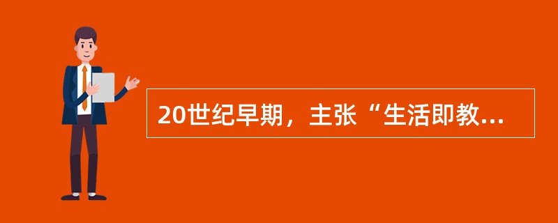 20世纪早期，主张“生活即教育”、“社会即学校”、“教学做合一”，对改造中国旧教育做出伟大贡献的教育家为（）。