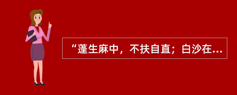 “蓬生麻中，不扶自直；白沙在涅，与之俱黑”反映了（）对人的发展起影响作用。