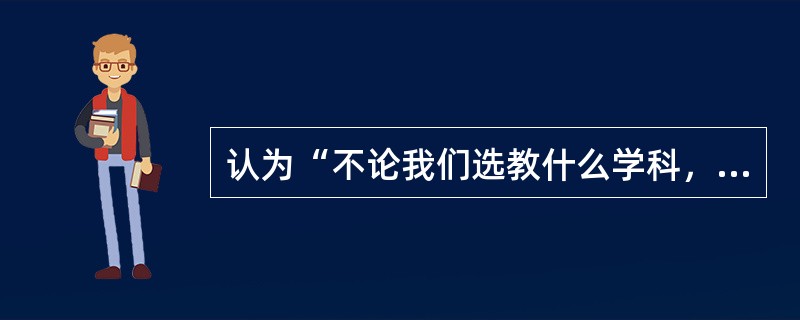 认为“不论我们选教什么学科，务必使学生理解该学科的基本结构”，主张让学生学习学科知识的基本结构的教育家是（）。