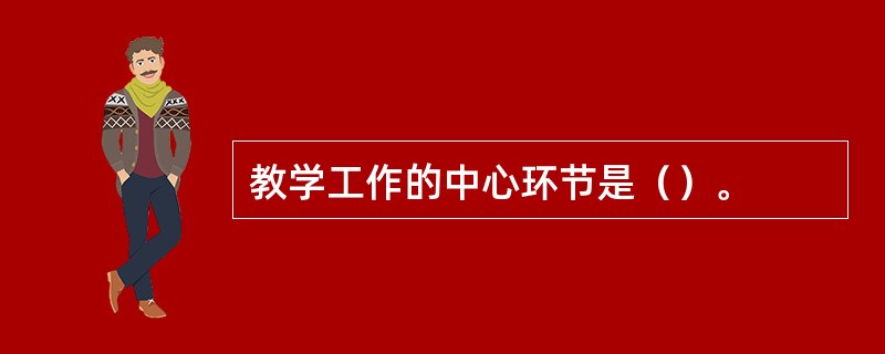 教学工作的中心环节是（）。