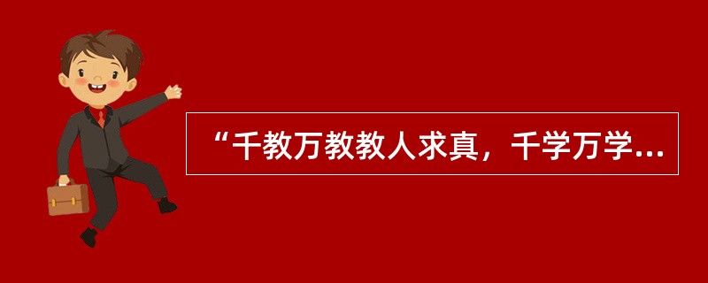 “千教万教教人求真，千学万学学做真人。”这是陶行知的教育思想。()
