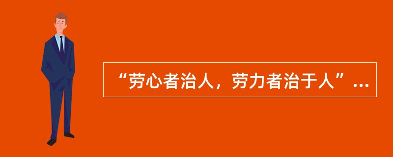 “劳心者治人，劳力者治于人”的中国传统儒家思想把（）相隔离。