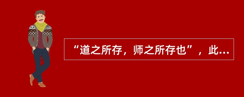 “道之所存，师之所存也”，此话反映教师扮演传道者角色（）。
