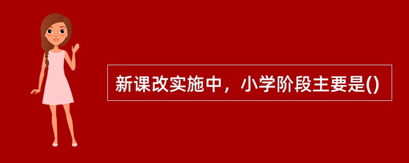 新课改实施中，小学阶段主要是()
