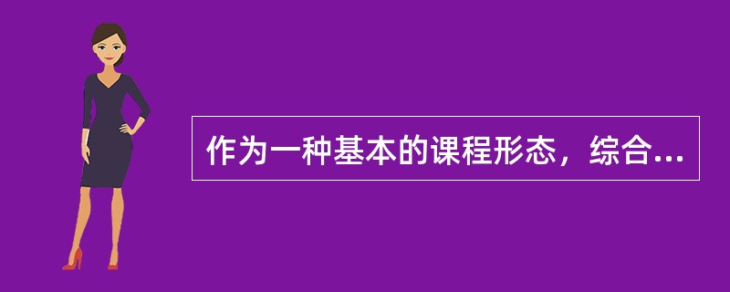 作为一种基本的课程形态，综合实践活动是一门