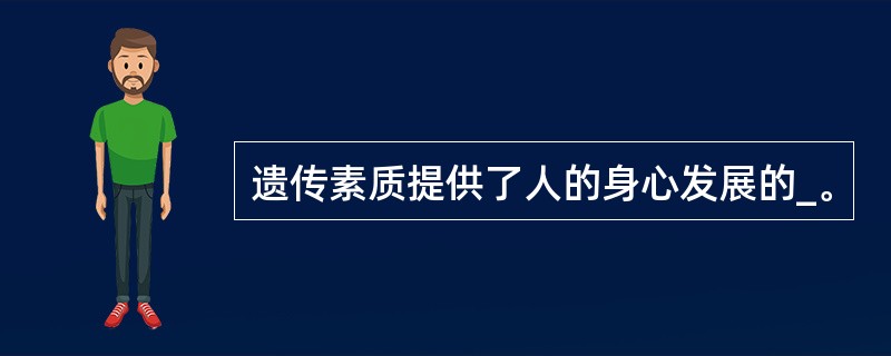 遗传素质提供了人的身心发展的_。