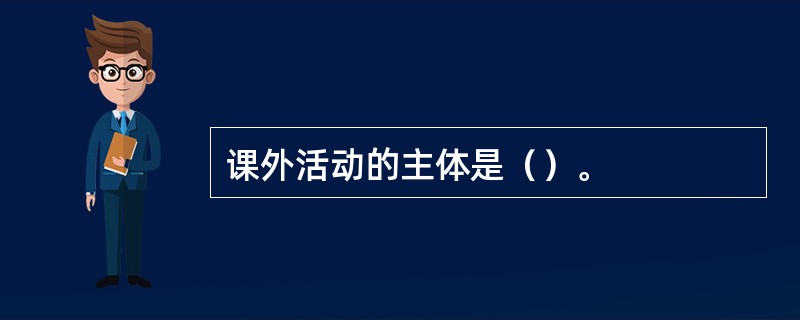 课外活动的主体是（）。