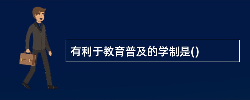 有利于教育普及的学制是()