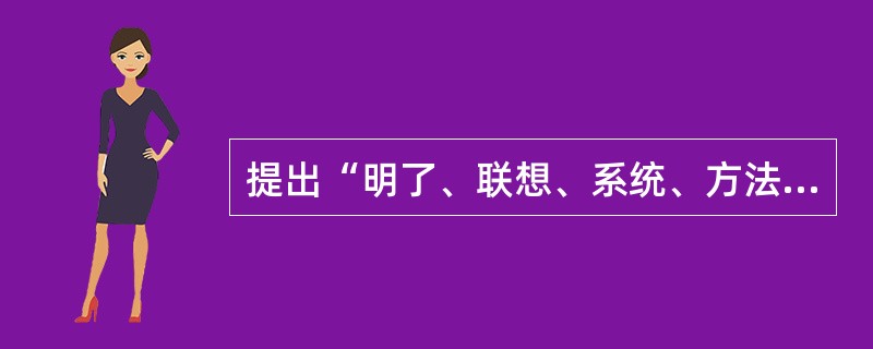 提出“明了、联想、系统、方法”四段教学法、提出了教学的教育性原则的是（）