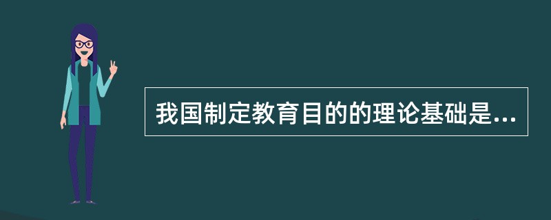 我国制定教育目的的理论基础是马克思的（）