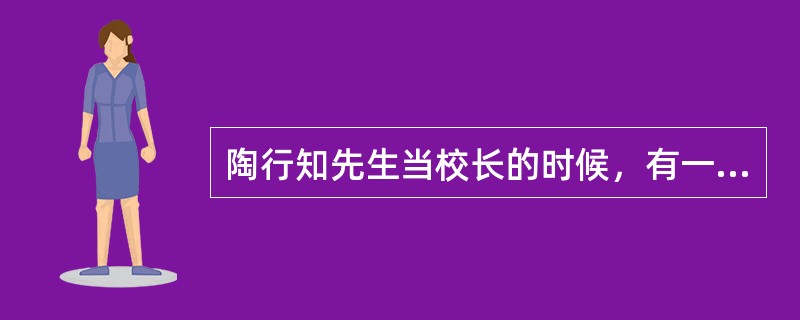 陶行知先生当校长的时候，有一天看到一位男生用砖头砸同学，便将其制止并叫他到校长办公室去。当陶校长回到办公室时，男孩已经等在那里了。陶行知掏出一颗糖给这位同学：“这是奖励你的，因为你比我先到办公室。”接