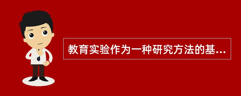 教育实验作为一种研究方法的基本特征是（）。