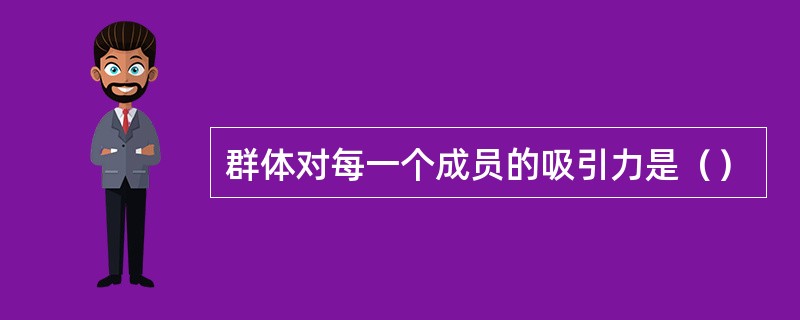 群体对每一个成员的吸引力是（）