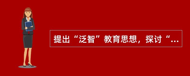 提出“泛智”教育思想，探讨“把一切事物教给一切人类的全部艺术”的教育家是（）