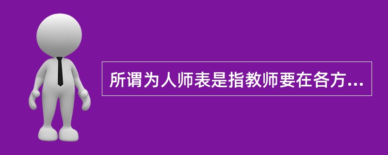 所谓为人师表是指教师要在各方面都应该成为学生和社会上人们效法的表率、榜样和楷模。这一涵义是由（）