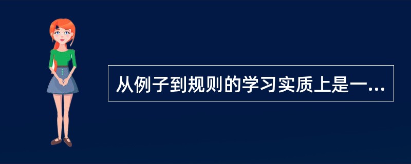 从例子到规则的学习实质上是一种（）