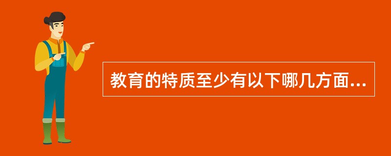 教育的特质至少有以下哪几方面?（）