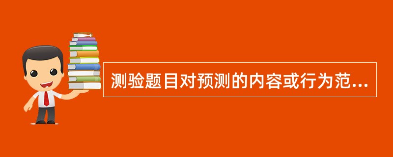 测验题目对预测的内容或行为范围取样的适宜性程度，被称为（）。