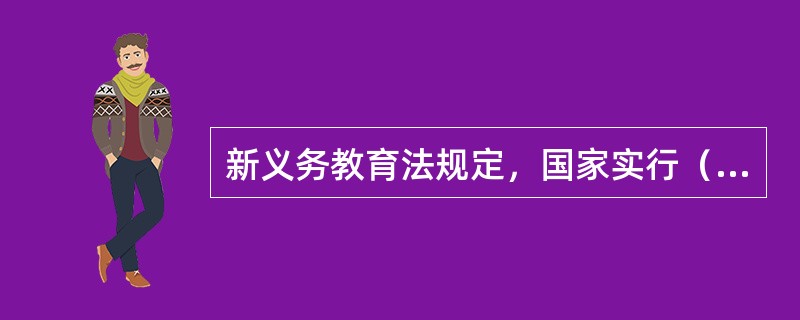 新义务教育法规定，国家实行（）年义务教育制度。