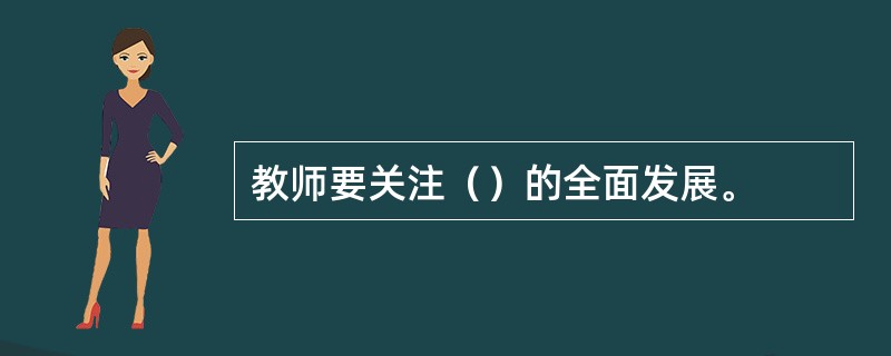 教师要关注（）的全面发展。