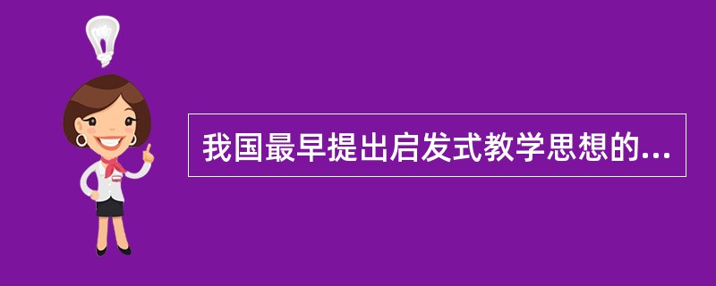 我国最早提出启发式教学思想的是（）；在国外，启发式教学始于古希腊的（）