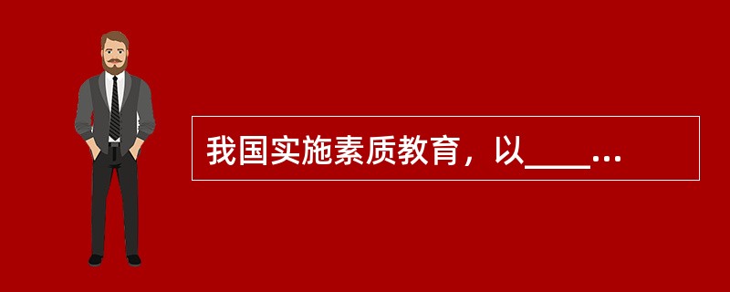 我国实施素质教育，以____为根本宗旨。