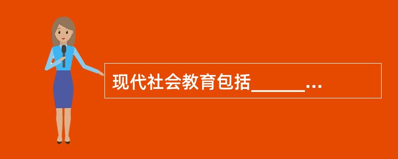 现代社会教育包括______教育机构和______教育机构两大类。