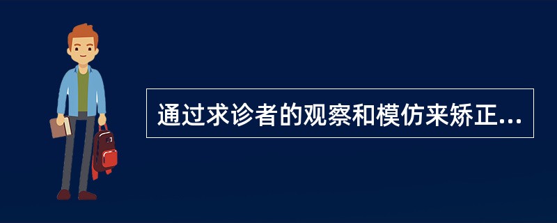通过求诊者的观察和模仿来矫正其适应不良行为与神经症反应的方法是（）。