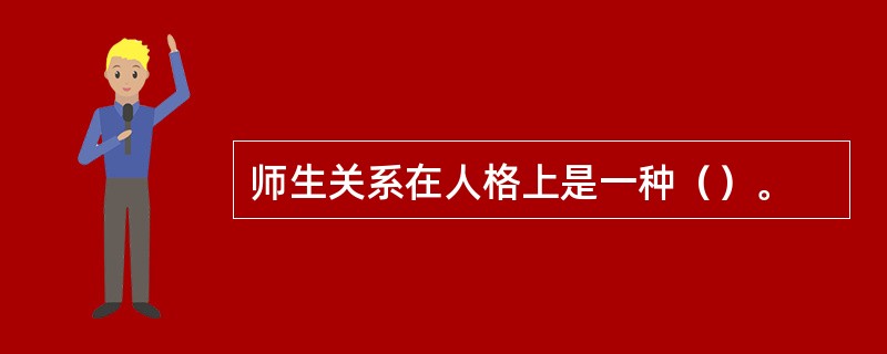 师生关系在人格上是一种（）。