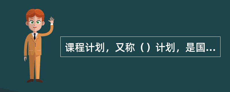 课程计划，又称（）计划，是国家根据一定的教育目的和培养目标制订的有关学校教育和教学工作的文件。