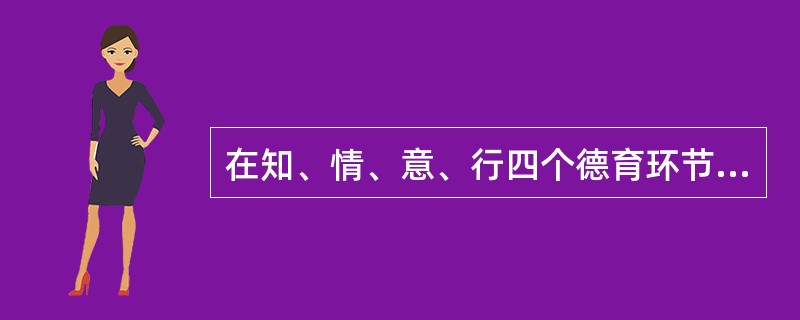 在知、情、意、行四个德育环节中，（）是基础，（）是关键。