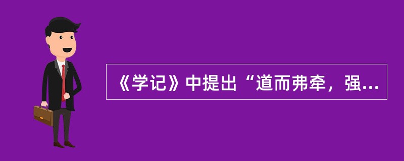 《学记》中提出“道而弗牵，强而弗抑，开而弗达”，是要求在教学中贯彻（）。