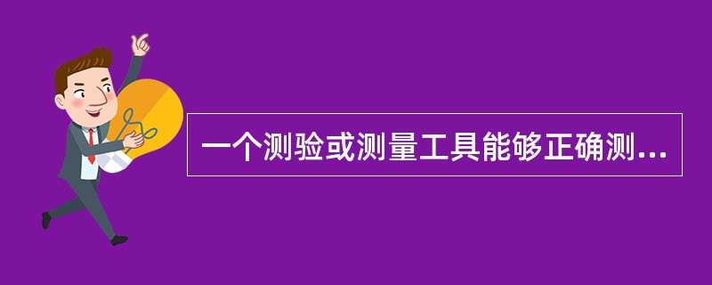 一个测验或测量工具能够正确测量所要测量的属性或特征的程度被称为（）。