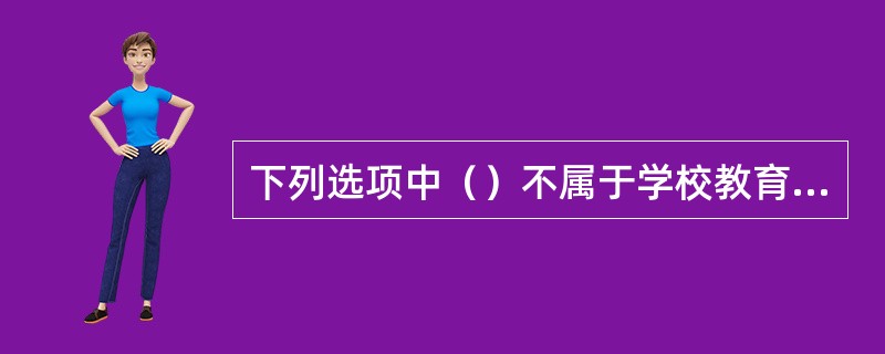 下列选项中（）不属于学校教育制度的构成要素。