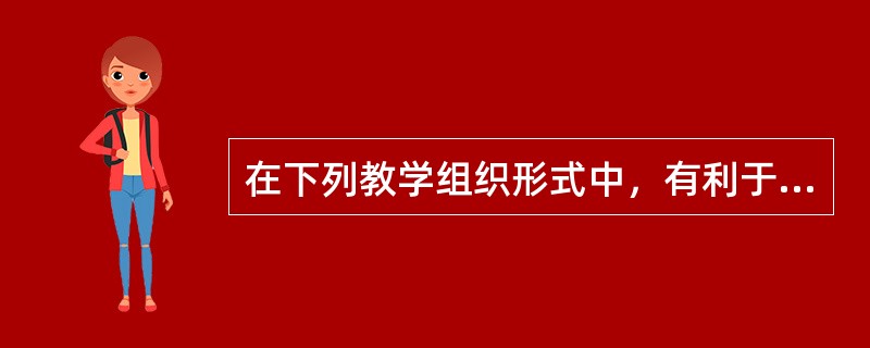 在下列教学组织形式中，有利于高效率、大面积培养学生的是（）。