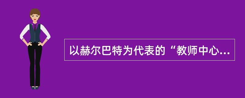 以赫尔巴特为代表的“教师中心论”主张（）。