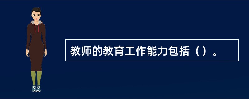 教师的教育工作能力包括（）。