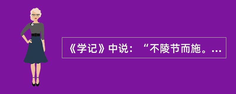 《学记》中说：“不陵节而施。”下列哪些原则与其在思想上是一致的?（）