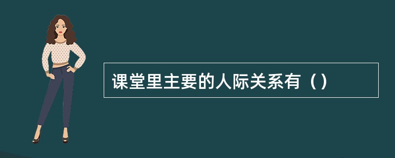 课堂里主要的人际关系有（）