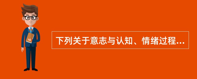 下列关于意志与认知、情绪过程的关系叙述错误的是（）