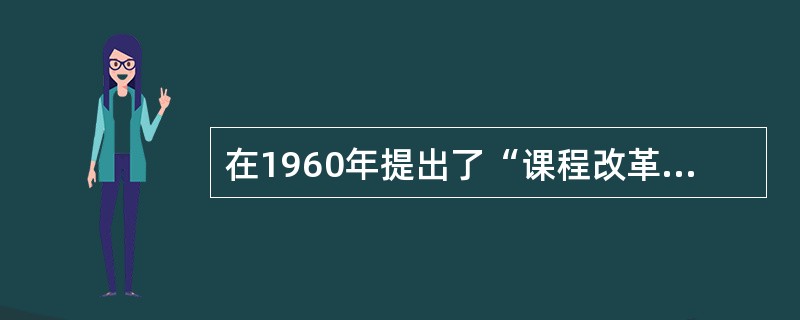 在1960年提出了“课程改革论”的教育心理学家是（）。