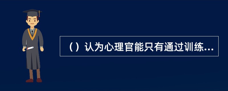 （）认为心理官能只有通过训练才得以发展，迁移就是心理官能得到训练而发展的结果。官能即注意、知觉、记忆、思维、想象等一般的心理能力。