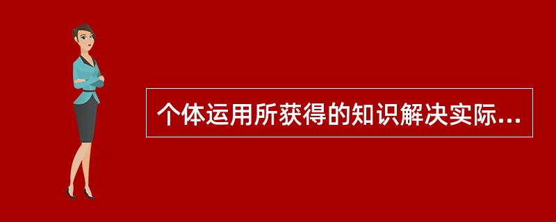 个体运用所获得的知识解决实际问题是属于学习过程的（）