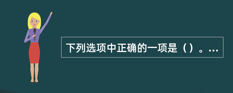 下列选项中正确的一项是（）。<br /><img border="0" style="width: 402px; height: 43px;"